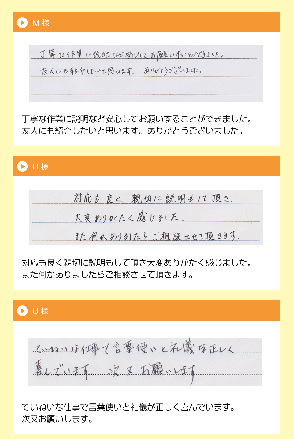 M 様
丁寧な作業に説明など安心してお願い
することができました。
友人にも紹介したいと思います。
ありがとうございました。
U 様対応も良く親切に説明もして頂き大変
ありがたく感じました。
また何かありましたらご相談させて頂
きます。