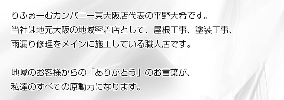 つらいことも大変なことも当然ありますが、この一言をいただけると不思議と力が湧いてきます。一人でも多くのお客様からありがとうを頂けるよう、これからも施工品質、接客品質、アフターサービスなど、地域のお客様に選んでいただける会社づくりに尽力して参ります。