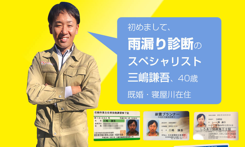 はじめまして、雨漏り診断のスペシャリスト三嶋謙吾、40歳既婚。茨木在住です！