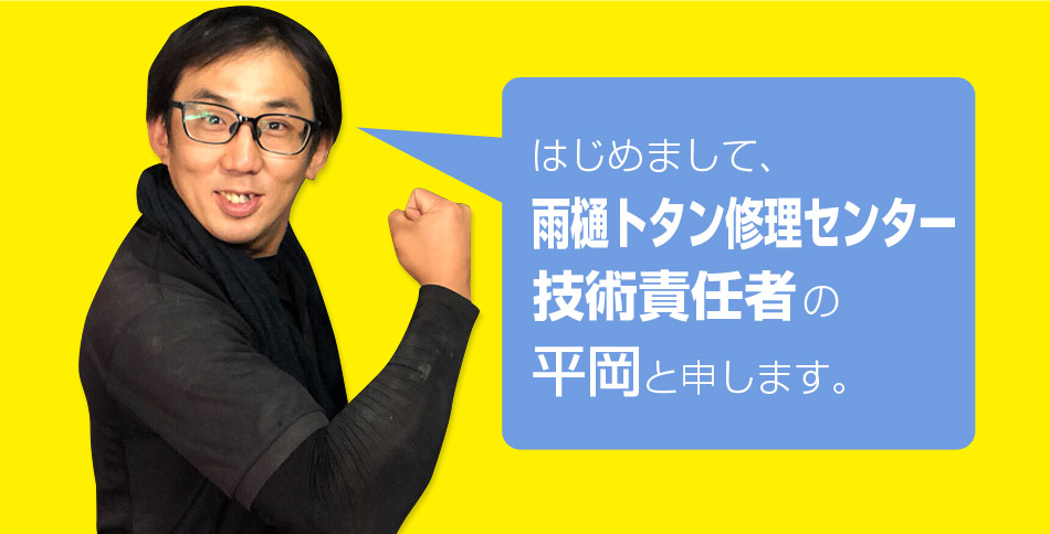 はじめまして、雨樋トタン修理センター技術責任者の平岡と申します。
