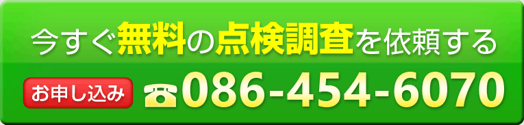 今すぐ無料の点検調査を依頼するお申し込みは電話番号086-454-6070