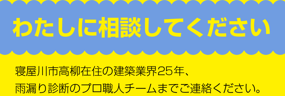 わたしに相談してください寝屋川市高柳在住の建築業界26年目、雨漏りスペシャリスト三嶋謙吾まで、ご連絡下さい。